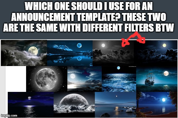 WHICH ONE SHOULD I USE FOR AN ANNOUNCEMENT TEMPLATE? THESE TWO ARE THE SAME WITH DIFFERENT FILTERS BTW | made w/ Imgflip meme maker