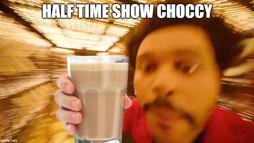 I'm pandering to you for refreshment | HALF TIME SHOW CHOCCY | image tagged in memes,choccy milk,the weekend,half time show,super bowl | made w/ Imgflip meme maker