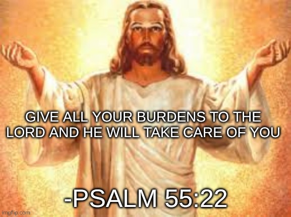 GIVE ALL YOUR BURDENS TO THE LORD AND HE WILL TAKE CARE OF YOU; -PSALM 55:22 | image tagged in jesus christ,christianity | made w/ Imgflip meme maker