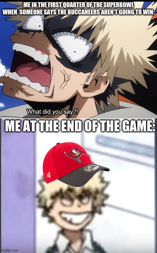 Yay the Buccaners won :D | ME IN THE FIRST QUARTER OF THE SUPERBOWL WHEN  SOMEONE SAYS THE BUCCANEERS AREN'T GOING TO WIN:; ME AT THE END OF THE GAME: | image tagged in bakugo's what did you say,bakugo sero smile,superbowl,champions,yay,what can i say except aaaaaaaaaaa | made w/ Imgflip meme maker