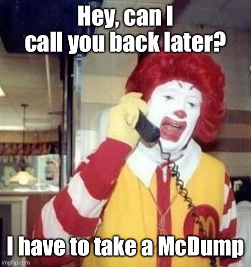 Too many McNuggets | Hey, can I call you back later? I have to take a McDump | image tagged in ronald mcdonald temp,memes,mcdonalds | made w/ Imgflip meme maker