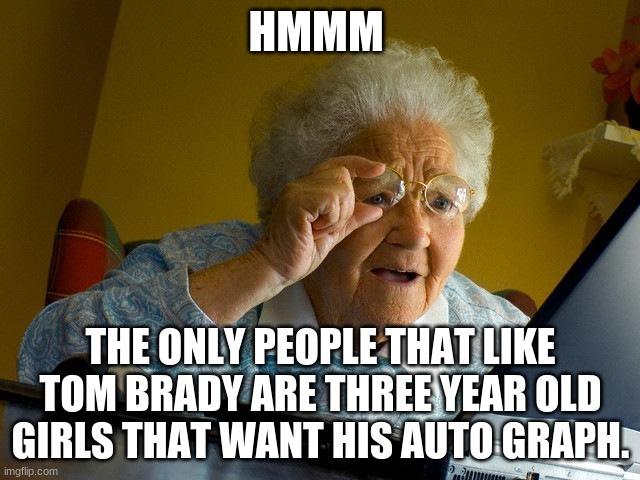 me | HMMM; THE ONLY PEOPLE THAT LIKE TOM BRADY ARE THREE YEAR OLD GIRLS THAT WANT HIS AUTO GRAPH. | image tagged in memes,grandma finds the internet | made w/ Imgflip meme maker