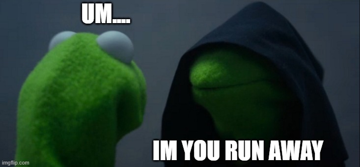 Evil Kermit | UM.... IM YOU RUN AWAY | image tagged in memes,evil kermit | made w/ Imgflip meme maker