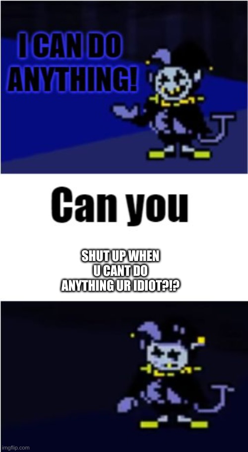 WOW. JUST WOW JEVIL. | SHUT UP WHEN U CANT DO ANYTHING UR IDIOT?!? | image tagged in i can do anything | made w/ Imgflip meme maker
