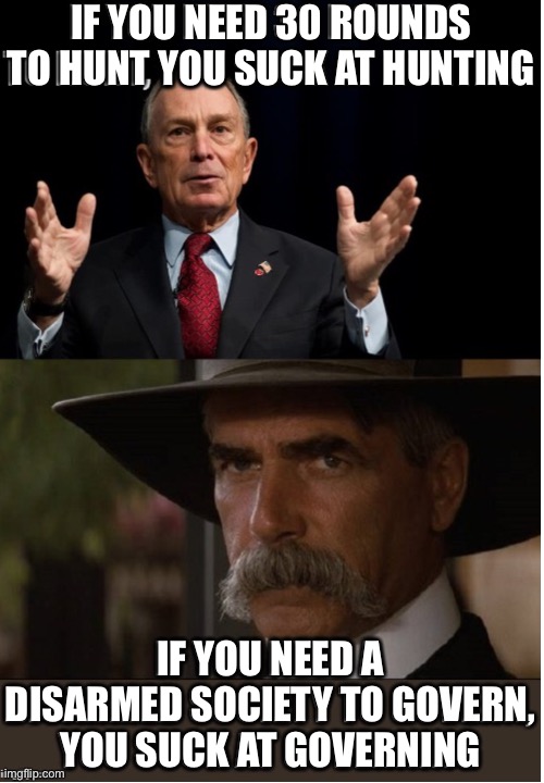 Makes sense | IF YOU NEED 30 ROUNDS TO HUNT YOU SUCK AT HUNTING; IF YOU NEED A DISARMED SOCIETY TO GOVERN, YOU SUCK AT GOVERNING | image tagged in ll | made w/ Imgflip meme maker