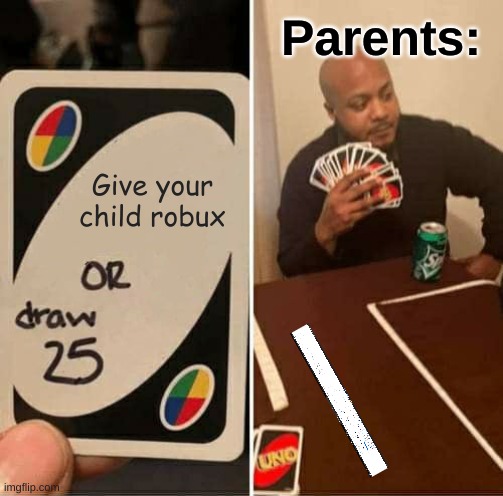 UNO Draw 25 Cards Meme | Parents:; Give your child robux | image tagged in memes,uno draw 25 cards | made w/ Imgflip meme maker