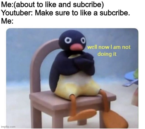 typical youtubers | Me:(about to like and subcribe)
Youtuber: Make sure to like a subcribe.
Me: | image tagged in well now i am not doing it | made w/ Imgflip meme maker