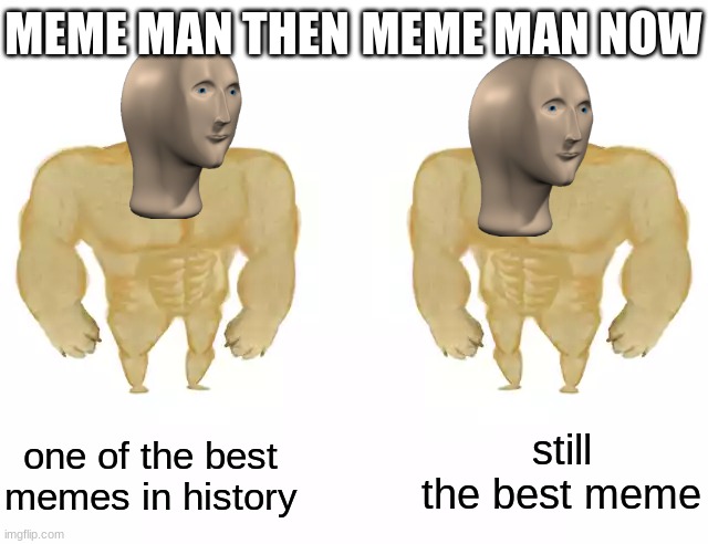 T H E  B E S T  M E M E | MEME MAN THEN; MEME MAN NOW; still the best meme; one of the best memes in history | image tagged in buff doge vs buff doge | made w/ Imgflip meme maker