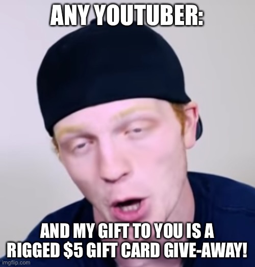 LoL so true | ANY YOUTUBER:; AND MY GIFT TO YOU IS A RIGGED $5 GIFT CARD GIVE-AWAY! | image tagged in unspeakablegaming | made w/ Imgflip meme maker