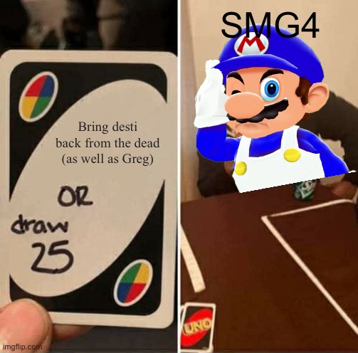 I wonder | SMG4; Bring desti back from the dead (as well as Greg) | image tagged in memes,uno draw 25 cards | made w/ Imgflip meme maker