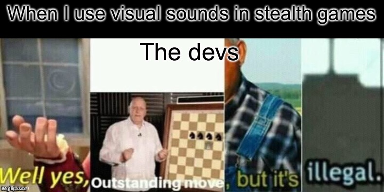 He he he | When I use visual sounds in stealth games; The devs | image tagged in well yes outstanding move but it's illegal,memes | made w/ Imgflip meme maker