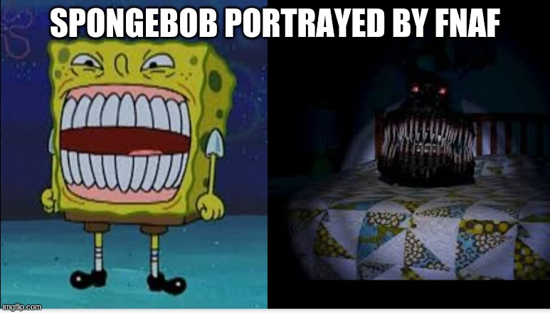 Nightmare tooths | SPONGEBOB PORTRAYED BY FNAF | image tagged in spongebob meme | made w/ Imgflip meme maker