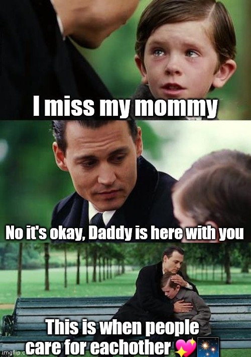 Aww ;} this makes me cry. | I miss my mommy; No it's okay, Daddy is here with you; This is when people care for eachother 💖✨ | image tagged in memes,finding neverland,hug | made w/ Imgflip meme maker