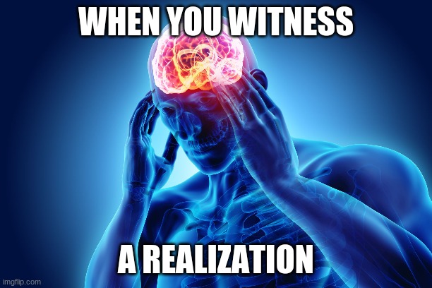 meme | WHEN YOU WITNESS; A REALIZATION | image tagged in memes | made w/ Imgflip meme maker