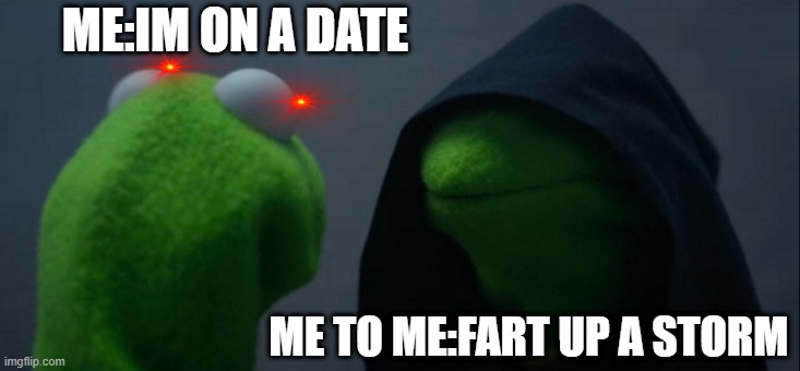 farts | ME:IM ON A DATE; ME TO ME:FART UP A STORM | image tagged in memes,evil kermit | made w/ Imgflip meme maker
