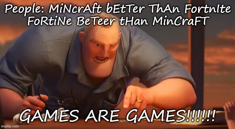 stop this drama over games | People: MiNcrAft bEtTer ThAn FortnIte
FoRtiNe BeTeer tHan MinCraFT; GAMES ARE GAMES!!!!!! | image tagged in sigh | made w/ Imgflip meme maker