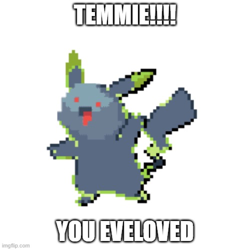 temmies pokmon | TEMMIE!!!! YOU EVELOVED | image tagged in cool | made w/ Imgflip meme maker
