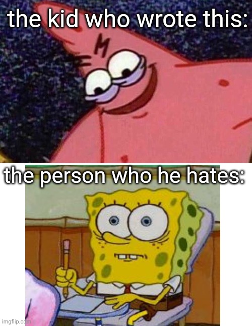 Evil Patrick  | the person who he hates: the kid who wrote this: | image tagged in evil patrick | made w/ Imgflip meme maker