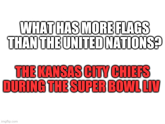 Blank White Template | WHAT HAS MORE FLAGS THAN THE UNITED NATIONS? THE KANSAS CITY CHIEFS DURING THE SUPER BOWL LIV | image tagged in blank white template | made w/ Imgflip meme maker