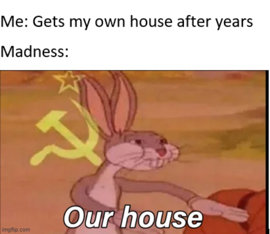 Our house | image tagged in madness,bugs bunny,music | made w/ Imgflip meme maker
