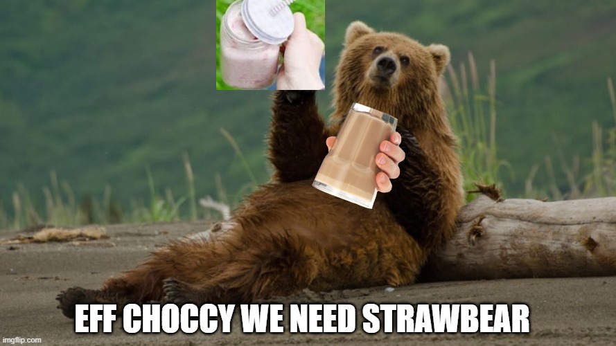 EFF CHOCCY WE NEED STRAWBEAR | made w/ Imgflip meme maker