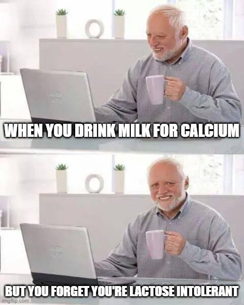 Hide the Pain Harold | WHEN YOU DRINK MILK FOR CALCIUM; BUT YOU FORGET YOU'RE LACTOSE INTOLERANT | image tagged in memes,hide the pain harold | made w/ Imgflip meme maker