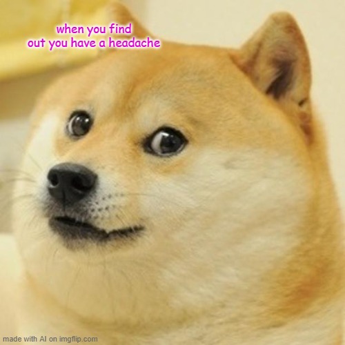 Uhh... ai doge? | when you find out you have a headache | image tagged in memes,doge | made w/ Imgflip meme maker