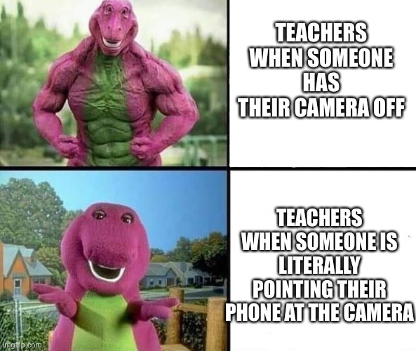 *COUGH COUGH* My teacher when I made this | TEACHERS WHEN SOMEONE HAS THEIR CAMERA OFF; TEACHERS WHEN SOMEONE IS LITERALLY POINTING THEIR PHONE AT THE CAMERA | image tagged in barny strong/weak,online school,zoom | made w/ Imgflip meme maker