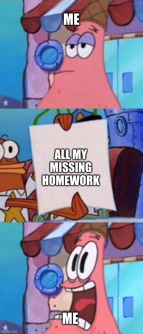 true | ME; ALL MY MISSING HOMEWORK; ME | image tagged in scared patrick | made w/ Imgflip meme maker
