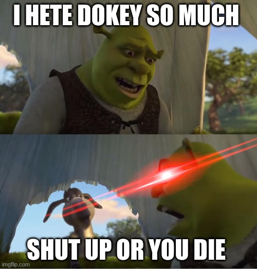 shrek what pies and qiet | I HETE DOKEY SO MUCH; SHUT UP OR YOU DIE | image tagged in shrek for five minutes | made w/ Imgflip meme maker