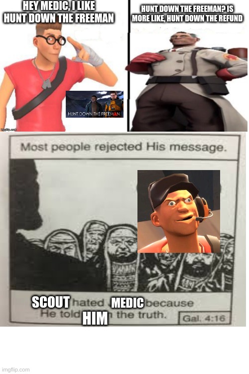 Very true | HEY MEDIC, I LIKE HUNT DOWN THE FREEMAN; HUNT DOWN THE FREEMAN? IS MORE LIKE, HUNT DOWN THE REFUND; SCOUT; MEDIC; HIM | image tagged in funny,so true | made w/ Imgflip meme maker