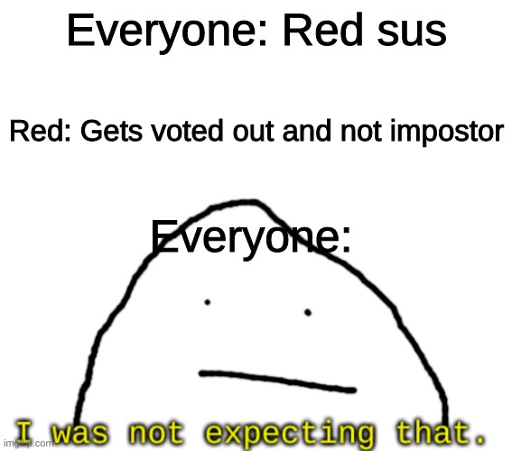 I was not expected that. |  Everyone: Red sus; Red: Gets voted out and not impostor; Everyone: | image tagged in i was not expected that | made w/ Imgflip meme maker