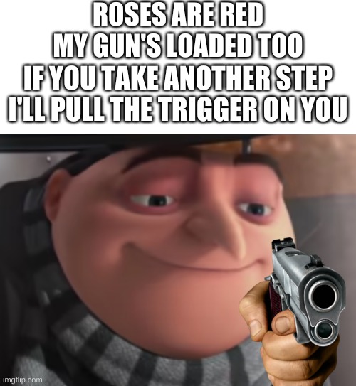 Gru don't do it.... | ROSES ARE RED
MY GUN'S LOADED TOO; IF YOU TAKE ANOTHER STEP
I'LL PULL THE TRIGGER ON YOU | image tagged in roses are red,wait that's illegal,you don't say,bang,memes | made w/ Imgflip meme maker