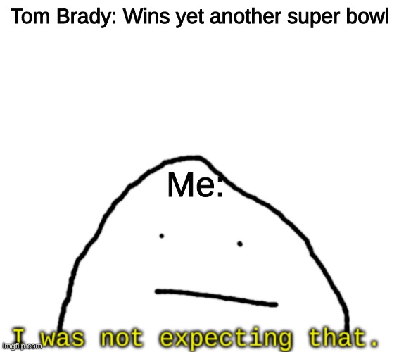 - | Tom Brady: Wins yet another super bowl; Me: | image tagged in i was not expected that | made w/ Imgflip meme maker
