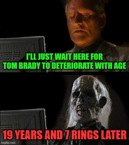 Tommy and Gronky will never stop | I'LL JUST WAIT HERE FOR TOM BRADY TO DETERIORATE WITH AGE; 19 YEARS AND 7 RINGS LATER | image tagged in memes,i'll just wait here,football,funny,nfl memes | made w/ Imgflip meme maker