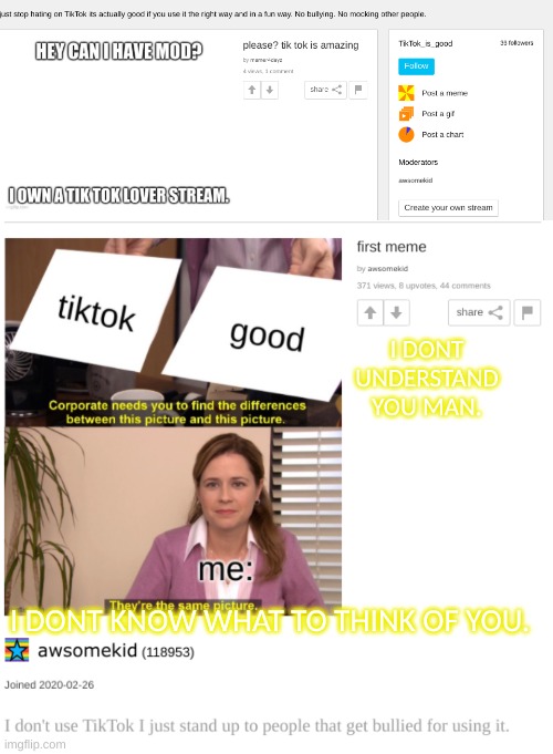 We have anther tik tok stream. | I DONT UNDERSTAND YOU MAN. I DONT KNOW WHAT TO THINK OF YOU. | image tagged in tik tok,stream,sucks | made w/ Imgflip meme maker