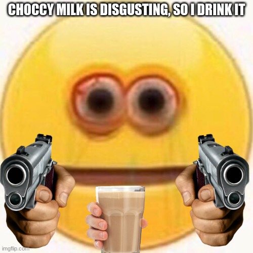 Aight then | CHOCCY MILK IS DISGUSTING, SO I DRINK IT | image tagged in cursed emoji | made w/ Imgflip meme maker