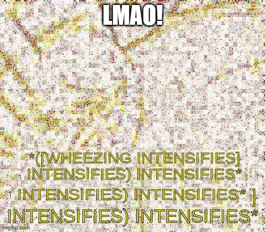 Wheezing intensifies intensifies | LMAO! | image tagged in wheezing intensifies intensifies | made w/ Imgflip meme maker