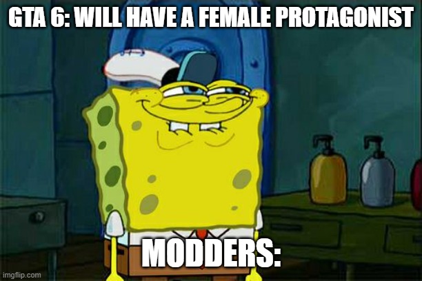 Bruh modders be simps | GTA 6: WILL HAVE A FEMALE PROTAGONIST; MODDERS: | image tagged in memes,don't you squidward | made w/ Imgflip meme maker