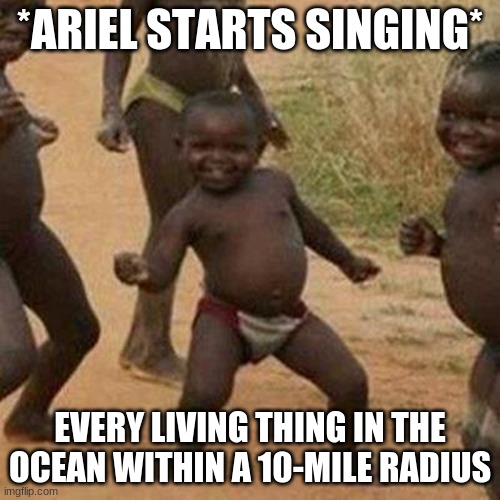 When Ariel sings... | *ARIEL STARTS SINGING*; EVERY LIVING THING IN THE OCEAN WITHIN A 10-MILE RADIUS | image tagged in memes,third world success kid,ocean,ariel,fish | made w/ Imgflip meme maker