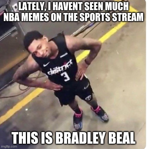 why there no nba memes around this stream | LATELY, I HAVENT SEEN MUCH NBA MEMES ON THE SPORTS STREAM; THIS IS BRADLEY BEAL | image tagged in nba,why,sports | made w/ Imgflip meme maker