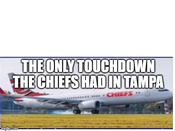 Post superbowl meme | THE ONLY TOUCHDOWN THE CHIEFS HAD IN TAMPA | image tagged in kansas city chiefs | made w/ Imgflip meme maker
