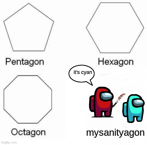 srsly though | it's cyan; mysanityagon | image tagged in memes,pentagon hexagon octagon | made w/ Imgflip meme maker