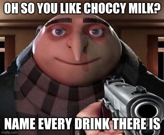 Best I can do is water | OH SO YOU LIKE CHOCCY MILK? NAME EVERY DRINK THERE IS | image tagged in gru gun | made w/ Imgflip meme maker