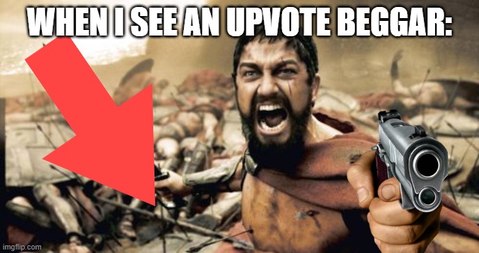 Sparta Leonidas | WHEN I SEE AN UPVOTE BEGGAR: | image tagged in memes,sparta leonidas | made w/ Imgflip meme maker