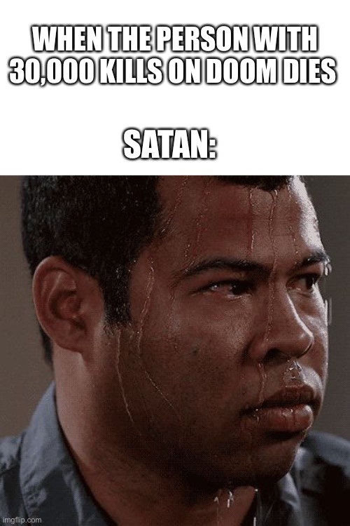 When I die | WHEN THE PERSON WITH 30,000 KILLS ON DOOM DIES; SATAN: | image tagged in sweaty tryhard | made w/ Imgflip meme maker