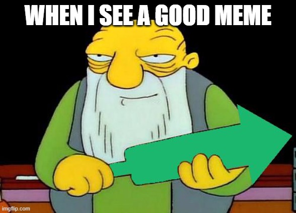 That's an upvotin' | WHEN I SEE A GOOD MEME | image tagged in that's an upvotin' | made w/ Imgflip meme maker