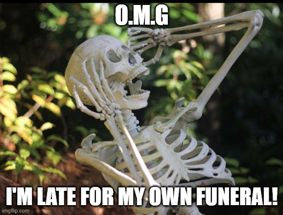 O. M. G | O.M.G; I'M LATE FOR MY OWN FUNERAL! | image tagged in o m g | made w/ Imgflip meme maker