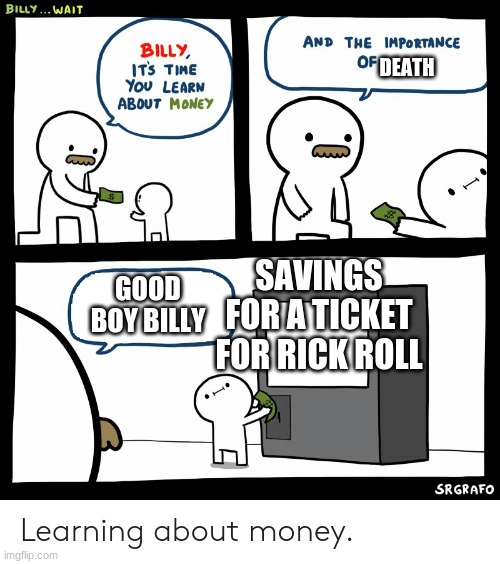 oof | DEATH; SAVINGS FOR A TICKET FOR RICK ROLL; GOOD BOY BILLY | image tagged in billy learning about money | made w/ Imgflip meme maker