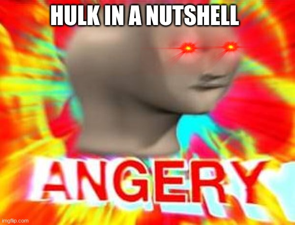 Surreal Angery | HULK IN A NUTSHELL | image tagged in surreal angery | made w/ Imgflip meme maker